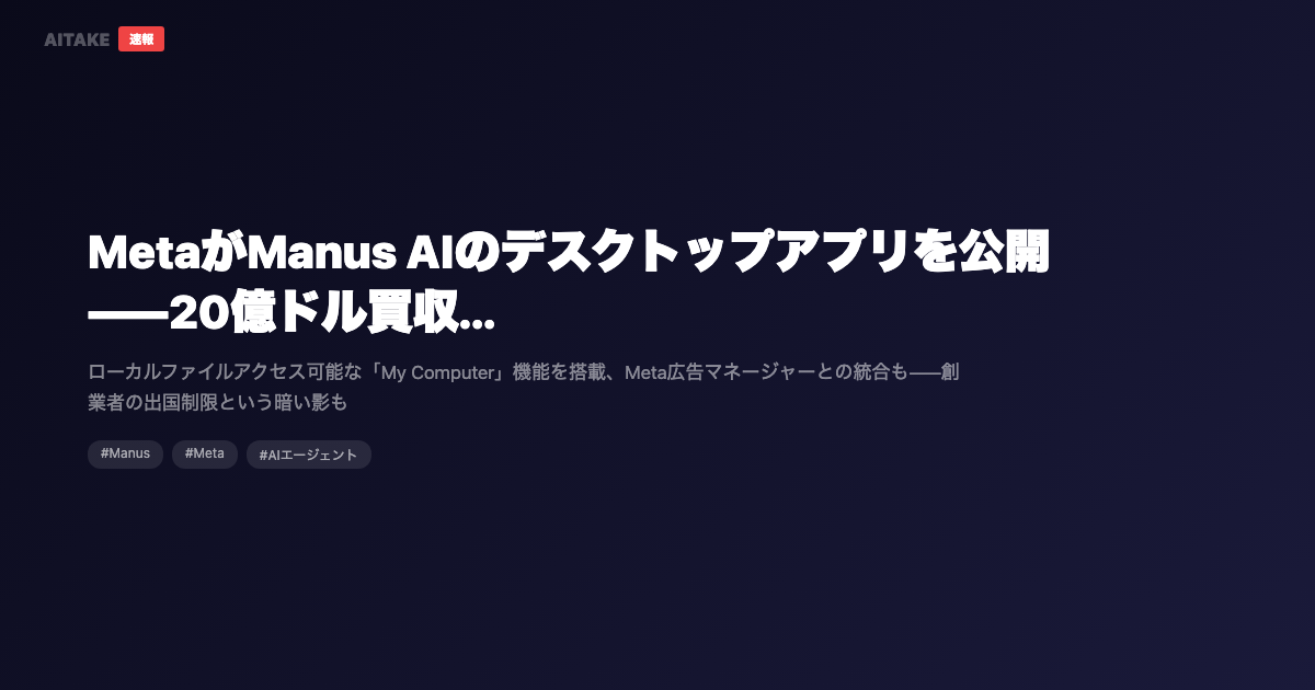 MetaがManus AIのデスクトップアプリを公開——20億ドル買収から3ヶ月、AIエージェントの本命になれるか